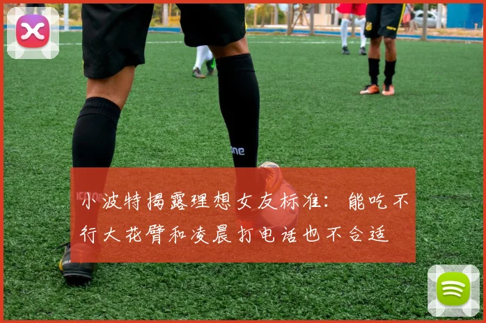 小波特揭露理想女友标准：能吃不行大花臂和凌晨打电话也不合适