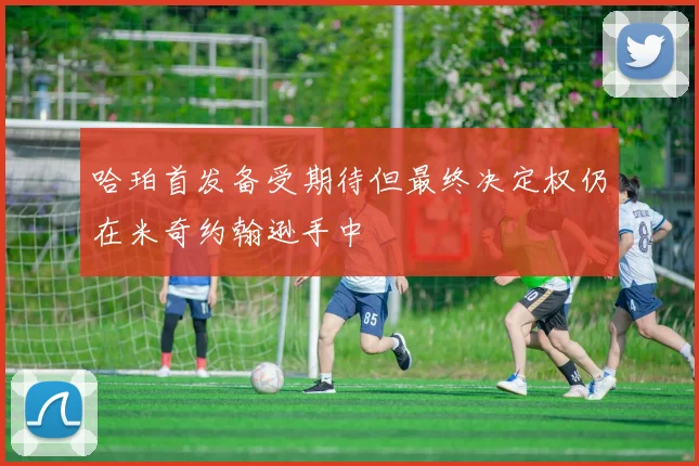哈珀首发备受期待但最终决定权仍在米奇约翰逊手中